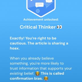 Screenshots from our media literacy game. In this example, your brother is asking about this investment advice he saw online that appears to be a scam. You point out to him that we are more likely to believe things when they support an existing belief.